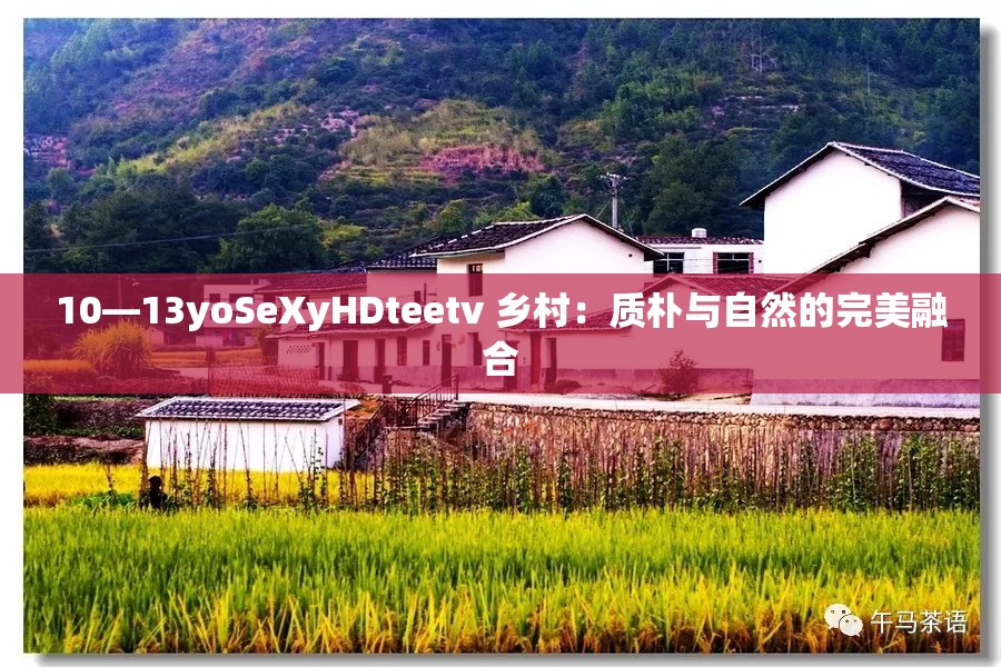 10—13yoSeXyHDteetv 乡村：质朴与自然的完美融合