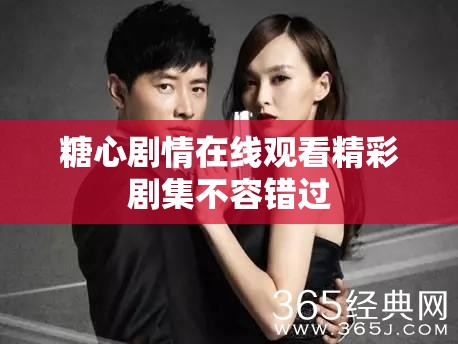 糖心剧情在线观看精彩剧集不容错过