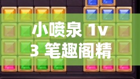小喷泉 1v3 笔趣阁精彩内容不容错过