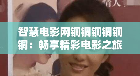 智慧电影网铜铜铜铜铜铜：畅享精彩电影之旅