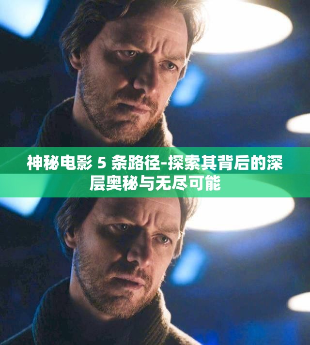 神秘电影 5 条路径-探索其背后的深层奥秘与无尽可能