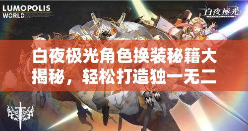 白夜极光角色换装秘籍大揭秘，轻松打造独一无二、焕然一新的角色形象