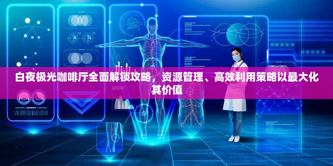 白夜极光咖啡厅全面解锁攻略，资源管理、高效利用策略以最大化其价值