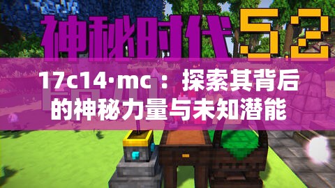 17c14·mc ：探索其背后的神秘力量与未知潜能