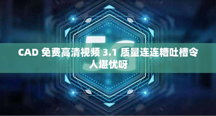 CAD 免费高清视频 3.1 质量连连糟吐槽令人堪忧呀