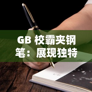 GB 校霸夹钢笔：展现独特魅力与不羁个性的传奇故事