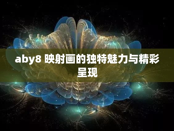 aby8 映射画的独特魅力与精彩呈现