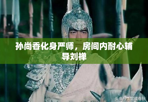 孙尚香化身严师，房间内耐心辅导刘禅