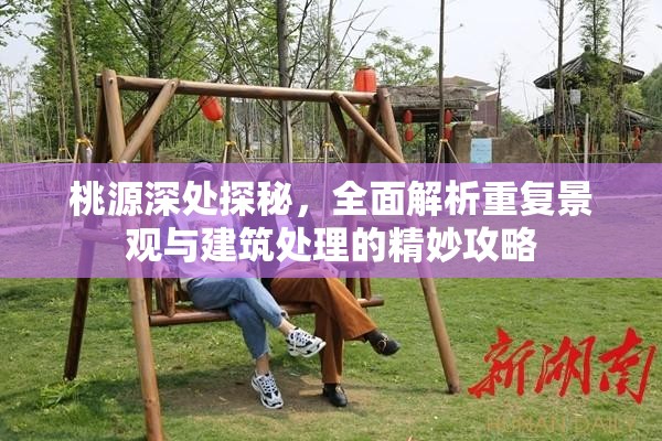 桃源深处探秘，全面解析重复景观与建筑处理的精妙攻略