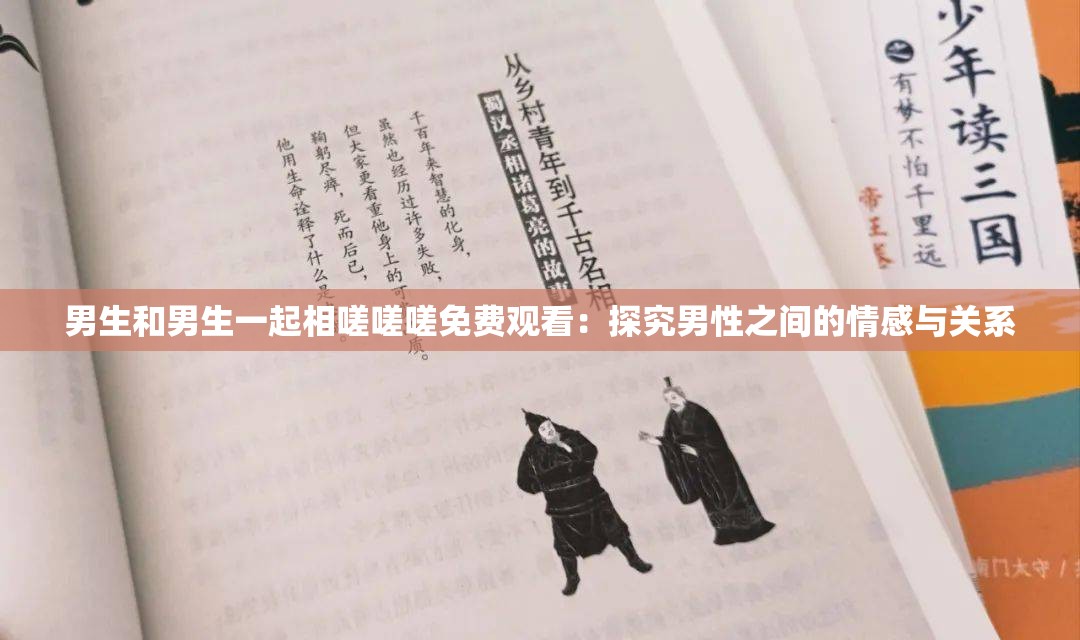 男生和男生一起相嗟嗟嗟免费观看：探究男性之间的情感与关系