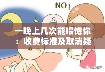 一晚上几次能喂饱你：收费标准及取消疑惑