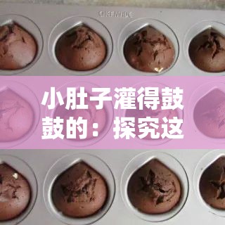 小肚子灌得鼓鼓的：探究这一独特身体状态的奥秘