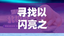 寻找以闪亮之名流浪小北的踪迹，深入揭秘神秘北极熊的隐秘藏身之所