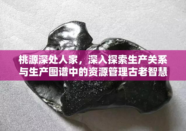 桃源深处人家，深入探索生产关系与生产图谱中的资源管理古老智慧