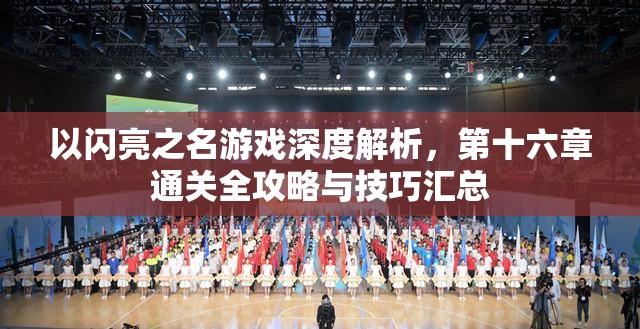 以闪亮之名游戏深度解析，第十六章通关全攻略与技巧汇总