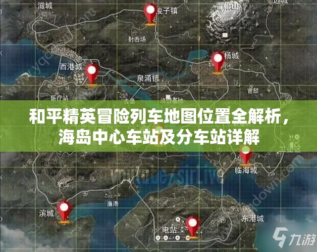 和平精英冒险列车地图位置全解析，海岛中心车站及分车站详解