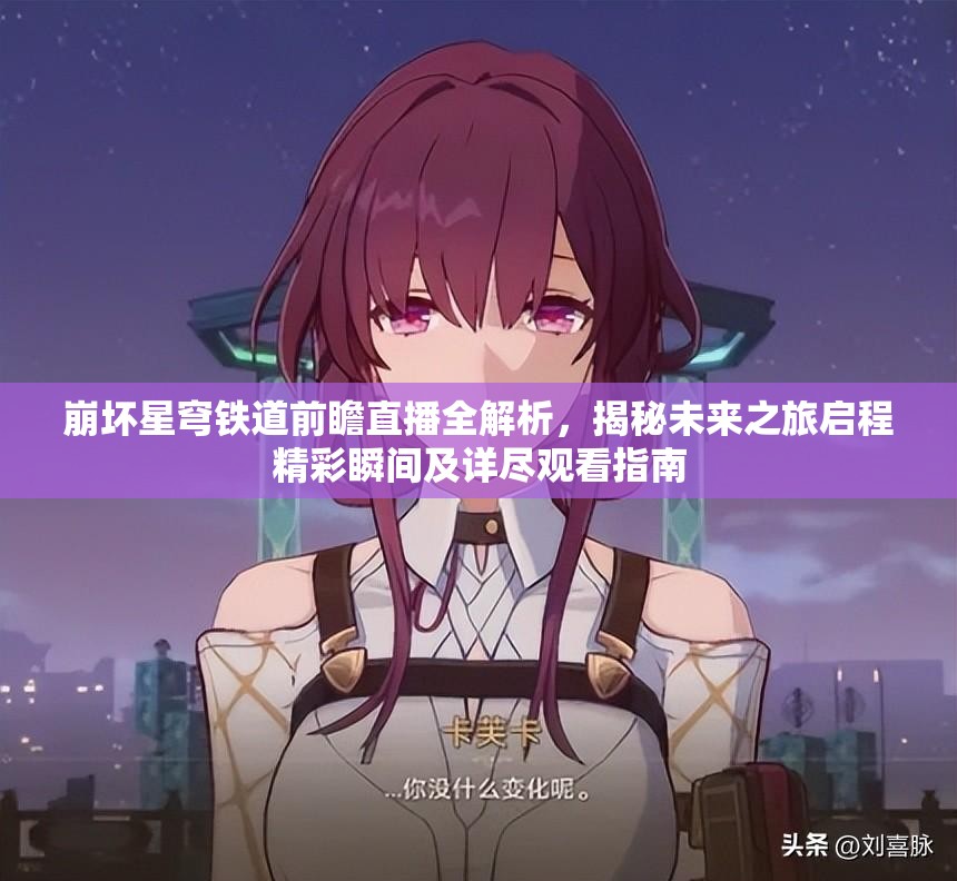 崩坏星穹铁道前瞻直播全解析，揭秘未来之旅启程精彩瞬间及详尽观看指南