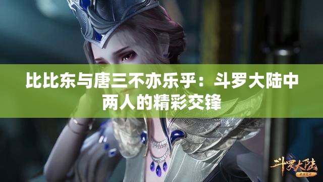 比比东与唐三不亦乐乎：斗罗大陆中两人的精彩交锋