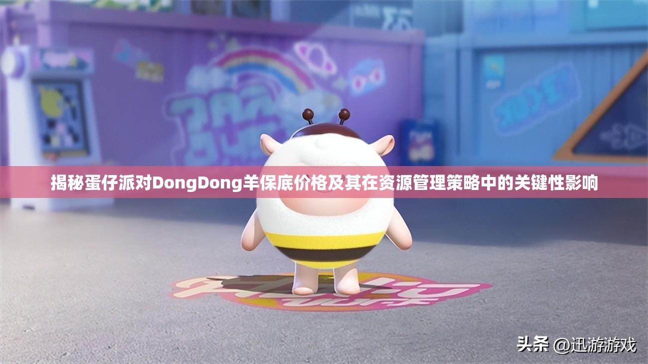 揭秘蛋仔派对DongDong羊保底价格及其在资源管理策略中的关键性影响