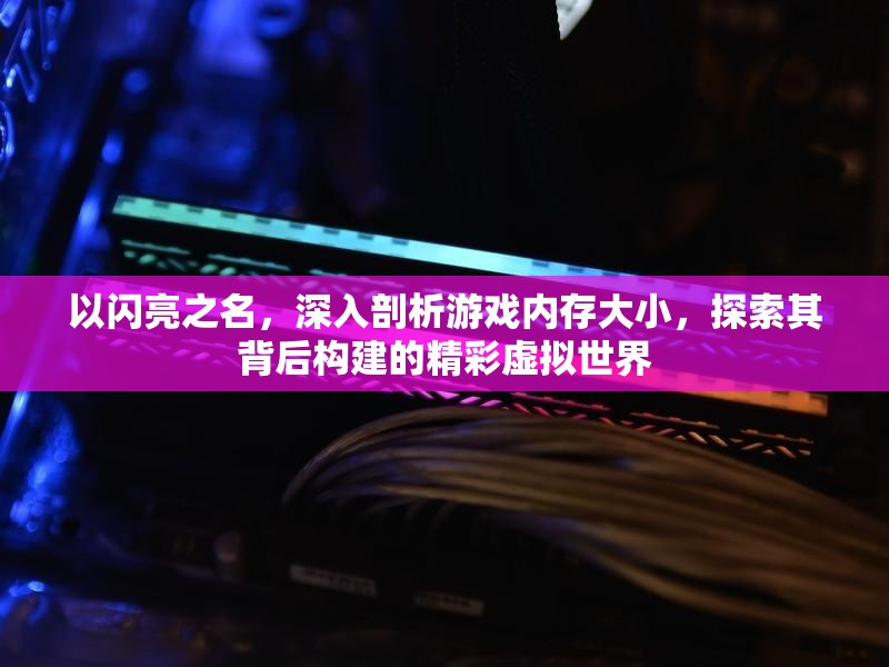 以闪亮之名，深入剖析游戏内存大小，探索其背后构建的精彩虚拟世界