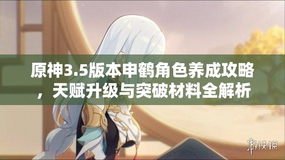 原神3.5版本申鹤角色养成攻略，天赋升级与突破材料全解析