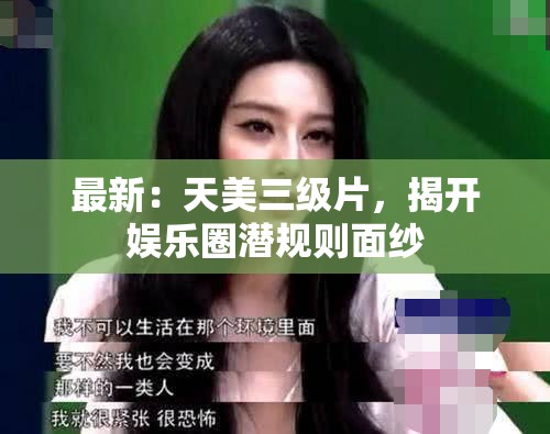 最新：天美三级片，揭开娱乐圈潜规则面纱