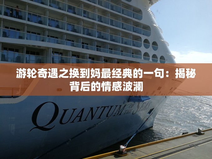 游轮奇遇之换到妈最经典的一句：揭秘背后的情感波澜