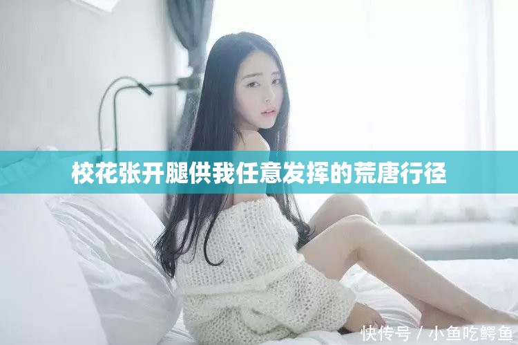 校花张开腿供我任意发挥的荒唐行径