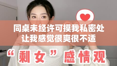 同桌未经许可摸我私密处让我感觉很爽很不适