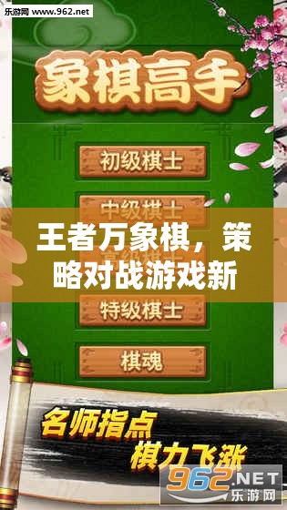 王者万象棋，策略对战游戏新纪元首次爆料，深度揭秘游戏特色与玩法