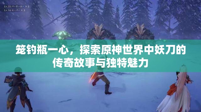 笼钓瓶一心，探索原神世界中妖刀的传奇故事与独特魅力