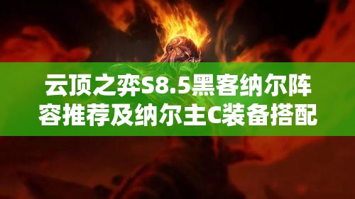 云顶之弈S8.5黑客纳尔阵容推荐及纳尔主C装备搭配全面攻略
