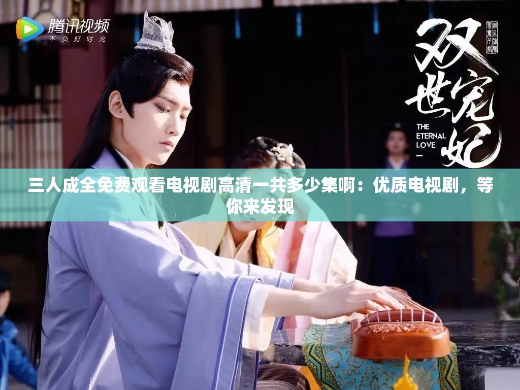 三人成全免费观看电视剧高清一共多少集啊：优质电视剧，等你来发现