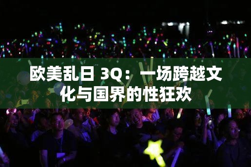 欧美乱日 3Q：一场跨越文化与国界的性狂欢