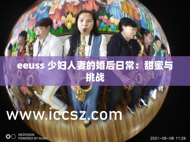 eeuss 少妇人妻的婚后日常：甜蜜与挑战