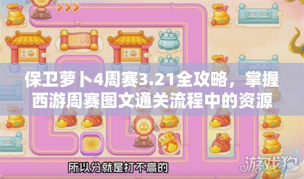 保卫萝卜4周赛3.21全攻略，掌握西游周赛图文通关流程中的资源管理艺术