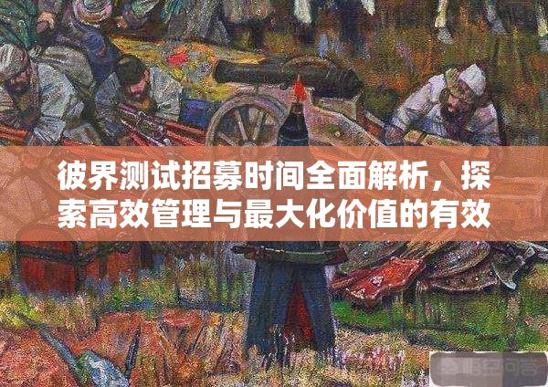 彼界测试招募时间全面解析，探索高效管理与最大化价值的有效策略
