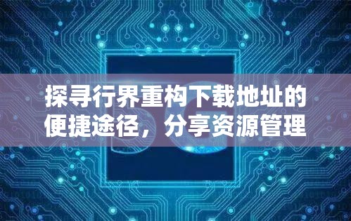 探寻行界重构下载地址的便捷途径，分享资源管理的核心价值与高效策略