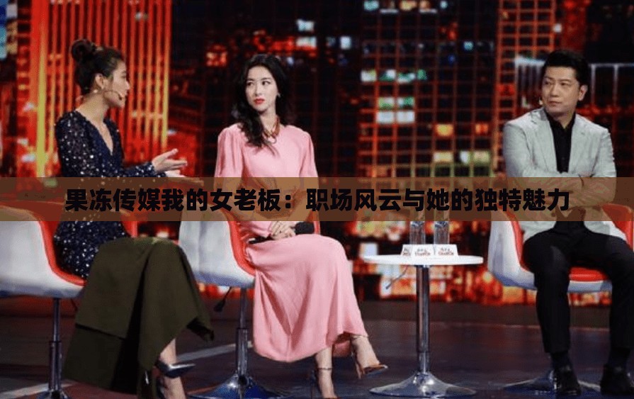 果冻传媒我的女老板：职场风云与她的独特魅力