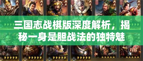 三国志战棋版深度解析，揭秘一身是胆战法的独特魅力与运用策略