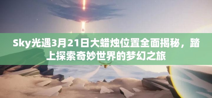 Sky光遇3月21日大蜡烛位置全面揭秘，踏上探索奇妙世界的梦幻之旅