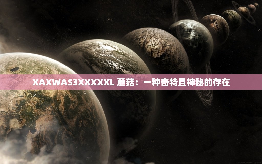 XAXWAS3XXXXXL 蘑菇：一种奇特且神秘的存在