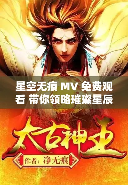 星空无痕 MV 免费观看 带你领略璀璨星辰下的浪漫旋律