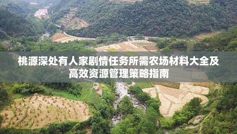 桃源深处有人家剧情任务所需农场材料大全及高效资源管理策略指南