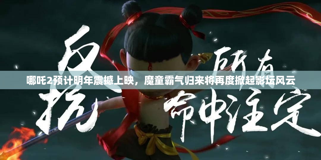 哪吒2预计明年震撼上映，魔童霸气归来将再度掀起影坛风云