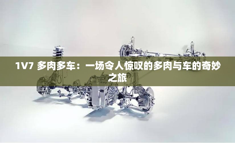 1V7 多肉多车：一场令人惊叹的多肉与车的奇妙之旅