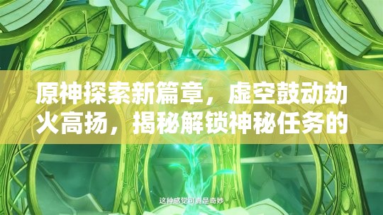 原神探索新篇章，虚空鼓动劫火高扬，揭秘解锁神秘任务的独特钥匙