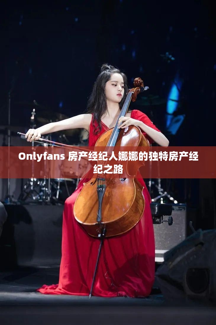 Onlyfans 房产经纪人娜娜的独特房产经纪之路
