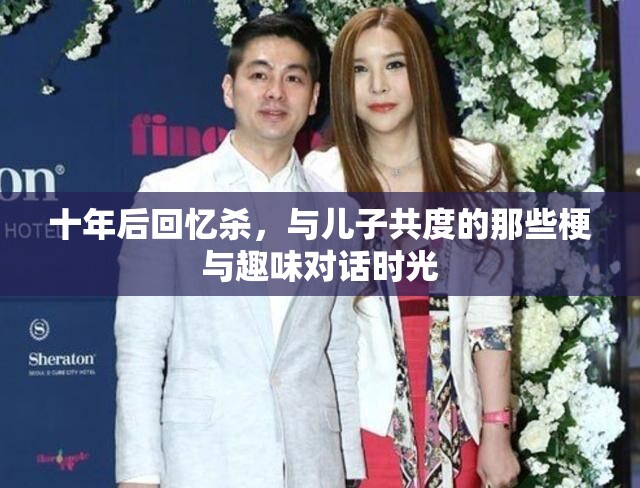 十年后回忆杀，与儿子共度的那些梗与趣味对话时光