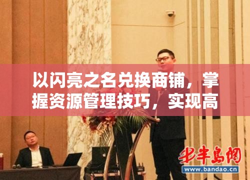以闪亮之名兑换商铺，掌握资源管理技巧，实现高效利用与最大化价值策略